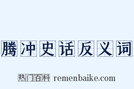 腾冲史话反义词是什么意思的图片